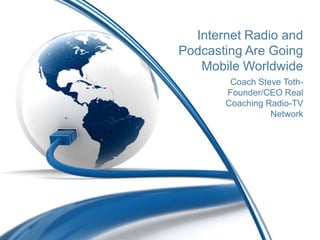 Internet Radio and
Podcasting Are Going
   Mobile Worldwide
        Coach Steve Toth-
       Founder/CEO Real
       Coaching Radio-TV
                 Network
 