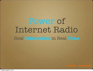 Power of
Internet Radio
Real Interaction in Real Time
#BBSradio @Prosperitygal
Tuesday, August 27, 2013
 