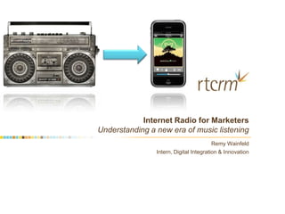 Internet Radio for Marketers
Understanding a new era of music listening
                                         Remy Wainfeld
                Intern, Digital Integration & Innovation
 