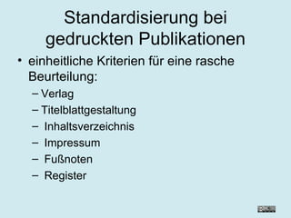 Standardisierung bei gedruckten Publikationen einheitliche Kriterien für eine rasche Beurteilung: Verlag  Titelblattgestaltung Inhaltsverzeichnis Impressum Fußnoten Register 