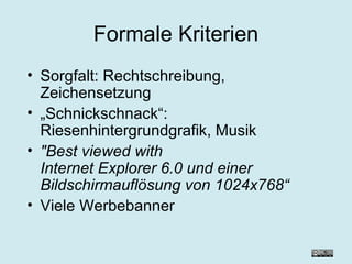 Formale Kriterien Sorgfalt: Rechtschreibung, Zeichensetzung „ Schnickschnack“: Riesenhintergrundgrafik, Musik "Best viewed with  Internet Explorer 6.0 und einer Bildschirmauflösung von 1024x768“ Viele Werbebanner 