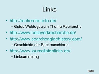 Links http://recherche-info.de/ Gutes Weblogs zum Thema Recherche http://www.netzwerkrecherche.de/ http://www.searchenginehistory.com/ Geschichte der Suchmaschinen http://www.journalistenlinks.de/ Linksammlung 