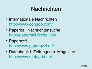 Nachrichten Internationale Nachrichten http://www.congoo.com/ Paperball Nachrichtensuche http://paperball.fireball.de/ Paperazzi http://www.paperazzi.de/ Datenbank f. Zeitungen u. Magazine http://www.metagrid.de/ 