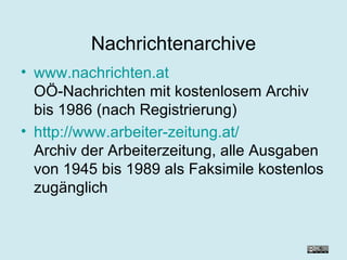 Nachrichtenarchive www.nachrichten.at OÖ-Nachrichten mit kostenlosem Archiv bis 1986 (nach Registrierung) http://www.arbeiter-zeitung.at/ Archiv der Arbeiterzeitung, alle Ausgaben von 1945 bis 1989 als Faksimile kostenlos zugänglich  