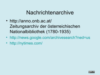 Nachrichtenarchive http://anno.onb.ac.at/ Zeitungsarchiv der österreichischen Nationalbibliothek (1780-1935) http://news.google.com/archivesearch?ned=us http://nytimes.com/ 