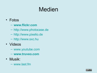 Medien Fotos www.flickr.com http://www.photocase.de http://www.pixelio.de http://www.sxc.hu Videos www.youtube.com www.truveo.com Musik:  www.last.fm 