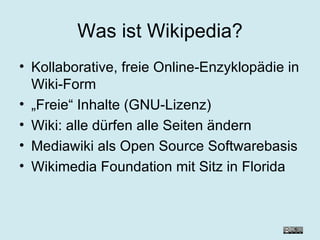 Was ist Wikipedia? Kollaborative, freie Online-Enzyklopädie in Wiki-Form „ Freie“ Inhalte (GNU-Lizenz) Wiki: alle dürfen alle Seiten ändern Mediawiki als Open Source Softwarebasis Wikimedia Foundation mit Sitz in Florida 