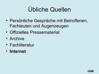 Übliche Quellen Persönliche Gespräche mit Betroffenen, Fachleuten und Augenzeugen Offizielles Pressematerial Archive Fachliteratur Internet 
