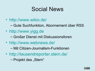 Social News http://www.wikio.de/ Gute Suchfunktion, Abonnement über RSS http://www.yigg.de Großer Dienst mit Diskussionsforen http://www.webnews.de/ Mit Citizen-Journalism-Funktionen http://tausendreporter.stern.de/ Projekt des „Stern“ 
