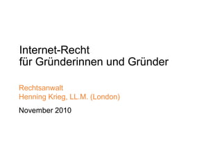 Internet-Recht
für Gründerinnen und Gründer
Rechtsanwalt
Henning Krieg, LL.M. (London)
November 2010
 