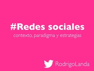 RodrigoLanda
#Redes sociales
contexto, paradigma y estrategias
 