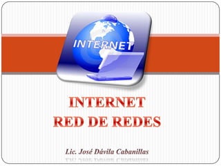 INTERNET  RED DE REDES Lic. José Dávila Cabanillas 