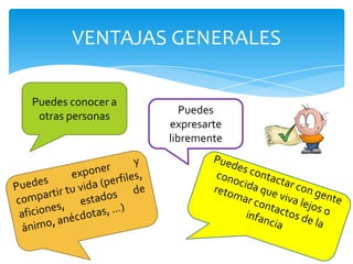 VENTAJAS GENERALES

Puedes conocer a
                      Puedes
 otras personas
                   expresarte
                   libremente
 