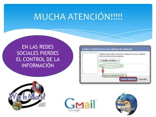 MUCHA ATENCIÓN!!!!!


  EN LAS REDES
SOCIALES PIERDES
EL CONTROL DE LA
  INFORMACIÓN
 