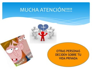 MUCHA ATENCIÓN!!!!!




             OTRAS PERSONAS
            DECIDEN SOBRE TU
              VIDA PRIVADA
 