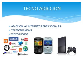 TECNO ADICCION


ADICCION AL INTERNET: REDES SOCIALES
TELEFONO MOVIL
VIDEOJUEGOS
 