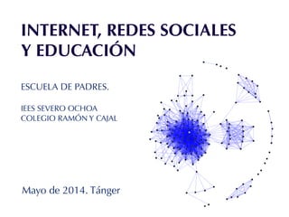 INTERNET, REDES SOCIALES
Y EDUCACIÓN
ESCUELA DE PADRES.
!
IEES SEVERO OCHOA
COLEGIO RAMÓN Y CAJAL
Mayo de 2014. Tánger
 