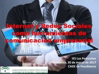 IES Los Pedroches
Pozoblanco, 30 de marzo de 2017
CADE de Pozoblanco
Internet y Redes Sociales
como herramientas de
comunicación empresarial
 