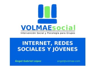 INTERNET, REDES
SOCIALES Y JÓVENES
Ángel Gabriel López

angel@volmae.com

 