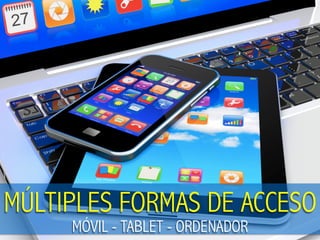 MÚLTIPLES FORMAS DE ACCESO
MÓVIL - TABLET - ORDENADOR
 