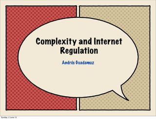 Complexity and Internet
Regulation
Andrés Guadamuz
Sunday, 2 June 13
 