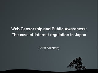 Web Censorship and Public Awareness:
The case of Internet regulation in Japan


              Chris Salzberg
 
