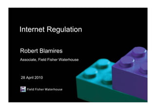 Internet Regulation

Robert Blamires
Associate, Field Fisher Waterhouse



28 April 2010
 