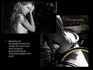 Obscenity and pornography content has caused  fear and a moral panic among the government and law enforcement bodies in the world