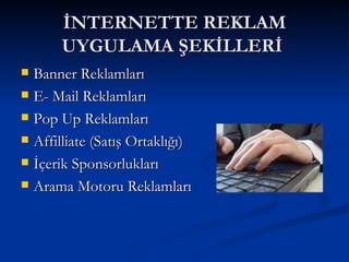 İNTERNETTE REKLAM UYGULAMA ŞEKİLLERİ  Banner Reklamları E- Mail Reklamları Pop Up Reklamları Affilliate (Satış Ortaklığı)‏ İçerik Sponsorlukları Arama Motoru Reklamları 