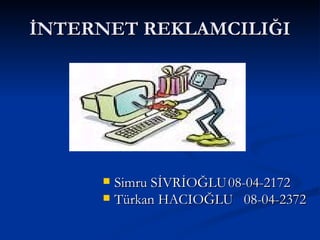 İNTERNET REKLAMCILIĞI Simru SİVRİOĞLU 08-04-2172 Türkan HACIOĞLU 08-04-2372 