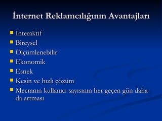 İnternet Reklamcılığının Avantajları İnteraktif  Bireysel  Ölçümlenebilir Ekonomik Esnek  Kesin ve hızlı çözüm Mecranın kullanıcı sayısının her geçen gün daha da artması  