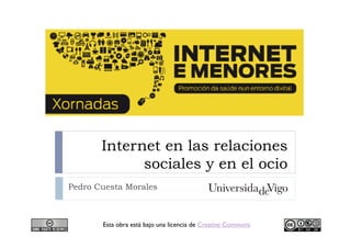 Internet en las relaciones
sociales y en el ocio
Pedro Cuesta Morales
Esta obra está bajo una licencia de Creative Commons
 