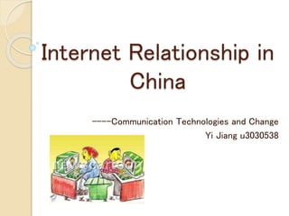 Internet Relationship in
China
----Communication Technologies and Change
Yi Jiang u3030538
 