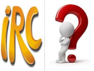  Internet Relay Chat (IRC) is a system
for chatting that involves a set of rules
and conventions
and client/server software.
 Internet Relay Chat (IRC) is an application
layer protocol that facilitates transfer of
messages in the form of text.
 