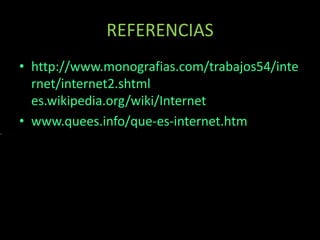 REFERENCIAS
• http://www.monografias.com/trabajos54/inte
rnet/internet2.shtml
es.wikipedia.org/wiki/Internet
• www.quees.info/que-es-internet.htm
 