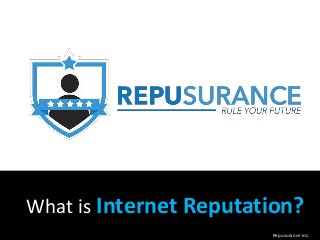 What is Internet Reputation?
Repusurance Inc.
 