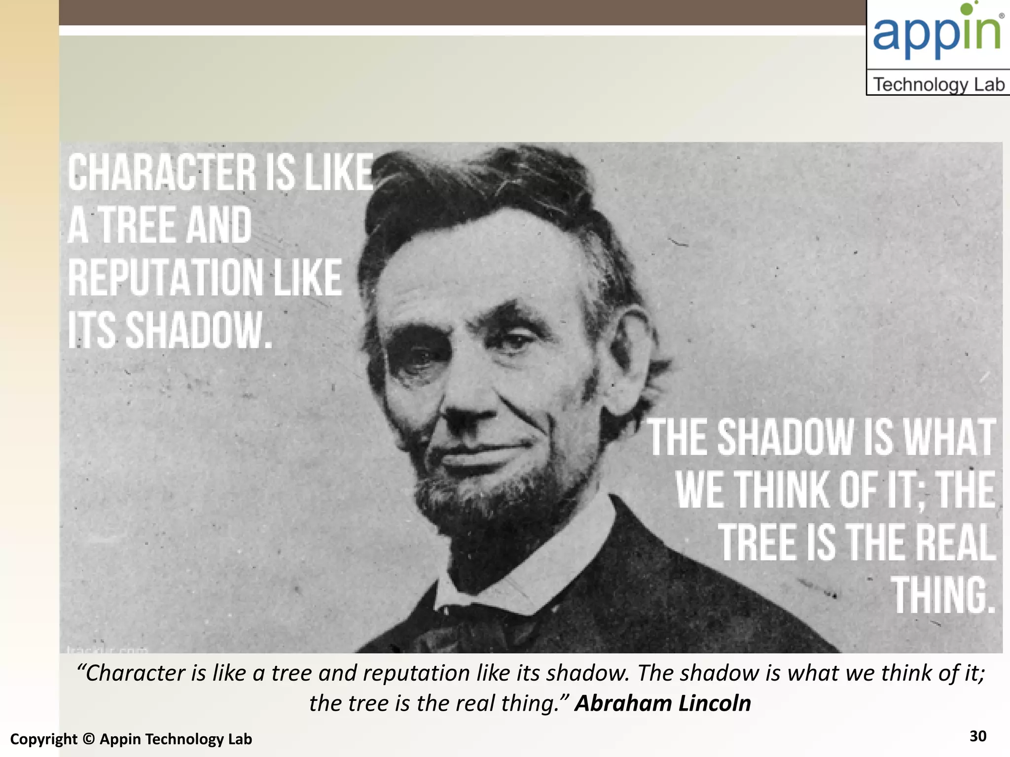 Copyright © Appin Technology Lab 30
“Character is like a tree and reputation like its shadow. The shadow is what we think of it;
the tree is the real thing.” Abraham Lincoln
 