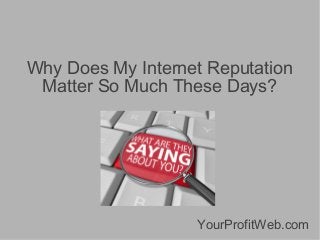 Why Does My Internet Reputation
Matter So Much These Days?

YourProfitWeb.com

 