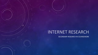 INTERNET RESEARCH
SECONDARY RESEARCH IN COURSEWORK
 