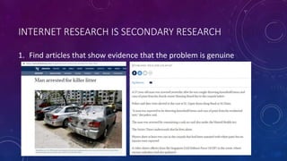INTERNET RESEARCH IS SECONDARY RESEARCH
1. Find articles that show evidence that the problem is genuine
 