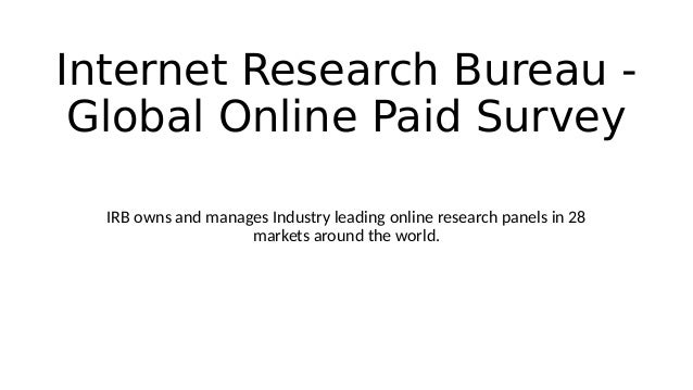 Internet Research Bureau -
Global Online Paid Survey
IRB owns and manages Industry leading online research panels in 28
markets around the world.
 