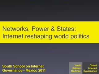 Networks, Power & States:
Internet reshaping world politics



                             Yamil        Global
South School on Internet    Salinas      Internet
Governance - Mexico 2011   Martínez   Governance
 