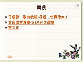 母親節：歌曲教唱-母親，您真偉大！
非母語背景學GO系列之教學
茶文化
 
