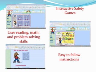 Interactive Safety
Games
Easy to follow
instructions
Uses reading, math,
and problem solving
skills
 