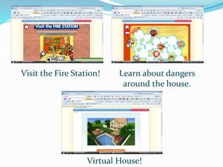 Visit the Fire Station! Learn about dangers
around the house.
Virtual House!
 