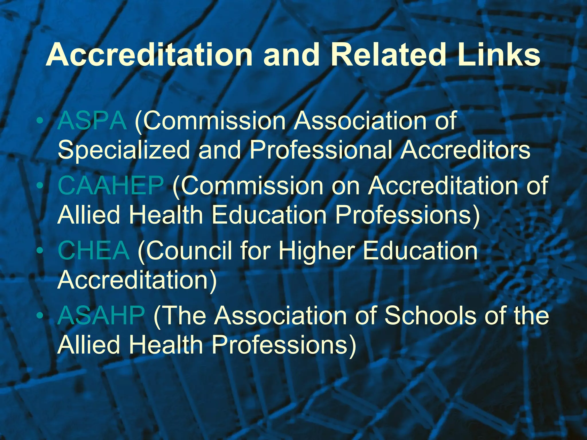 Accreditation and Related Links ASPA  (Commission Association of Specialized and Professional Accreditors CAAHEP  (Commission on Accreditation of Allied Health Education Professions)  CHEA  (Council for Higher Education Accreditation)  ASAHP  (The Association of Schools of the Allied Health Professions)  