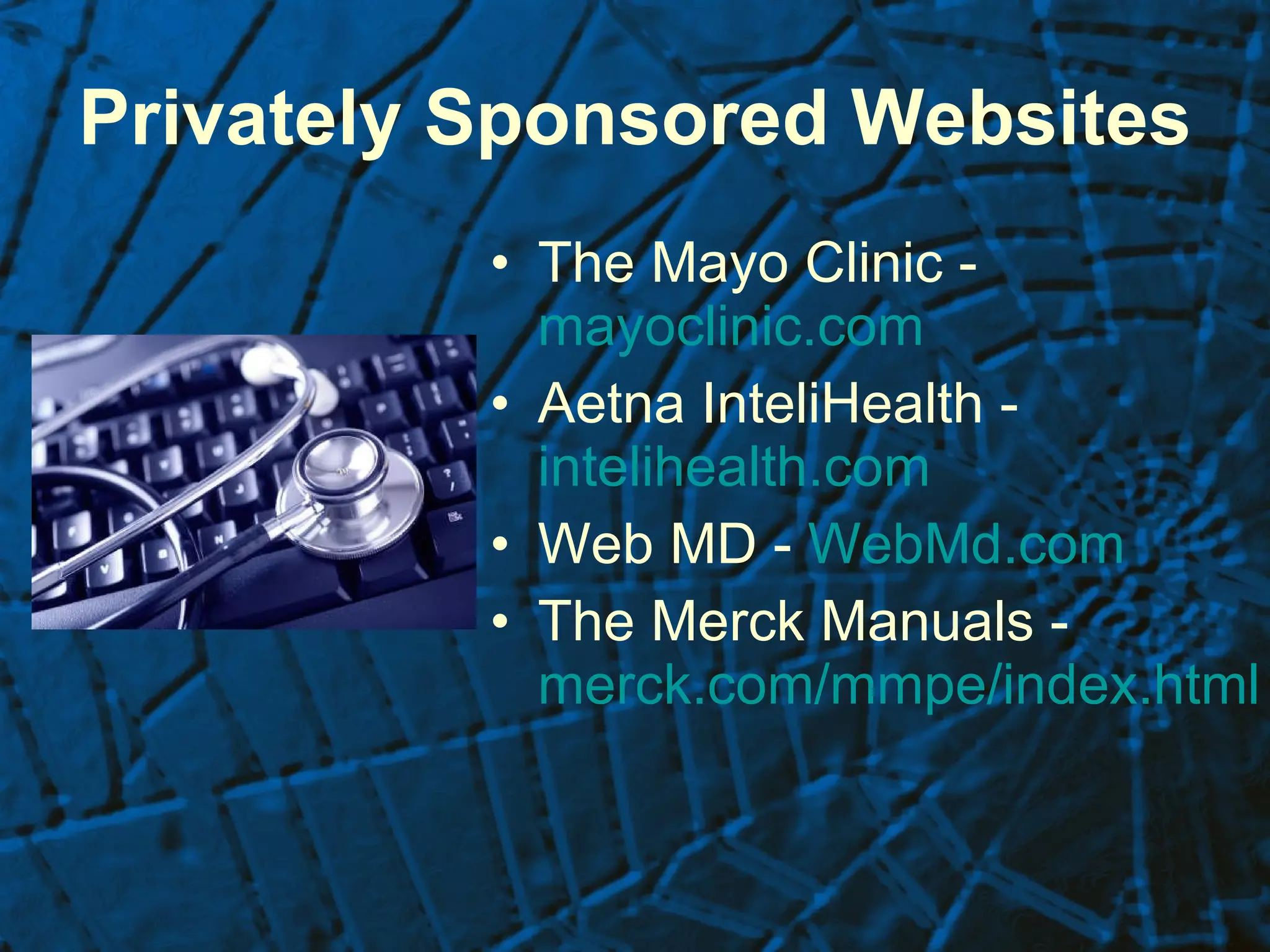 Privately Sponsored Websites The Mayo Clinic -  mayoclinic.com   Aetna InteliHealth -  intelihealth.com   Web MD -  WebMd.com   The Merck Manuals -  merck.com/mmpe/index.html 