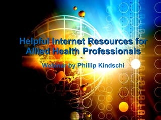 Helpful Internet Resources for Allied Health Professionals Webinar by Phillip Kindschi 