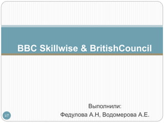 Выполнили:
Федулова А.Н, Водомерова А.Е.1/7
BBC Skillwise & BritishCouncil
 