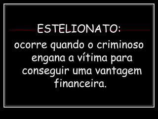ESTELIONATO:
ocorre quando o criminoso
engana a vítima para
conseguir uma vantagem
financeira.
 